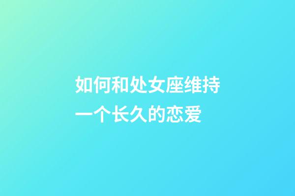 如何和处女座维持一个长久的恋爱-第1张-星座运势-玄机派