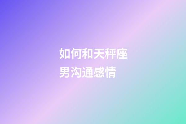 如何和天秤座男沟通感情-第1张-星座运势-玄机派