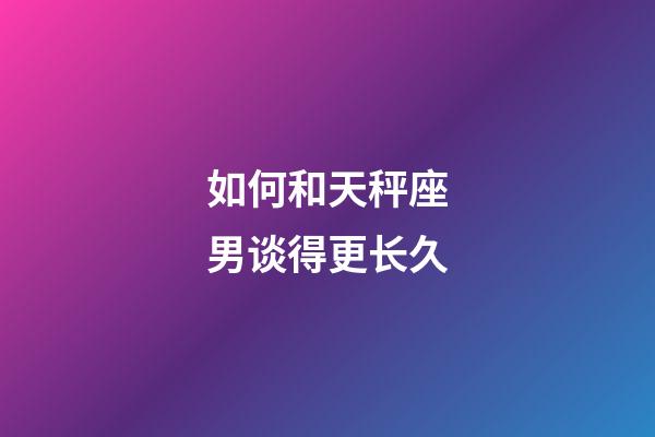 如何和天秤座男谈得更长久-第1张-星座运势-玄机派