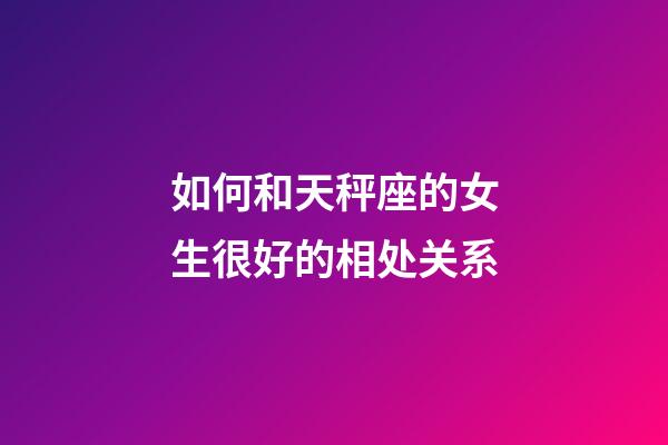 如何和天秤座的女生很好的相处关系-第1张-星座运势-玄机派