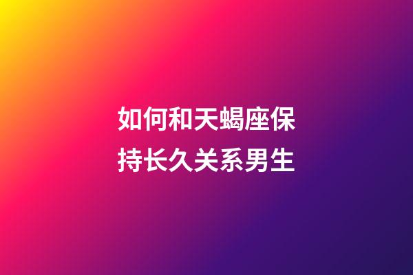 如何和天蝎座保持长久关系男生-第1张-星座运势-玄机派