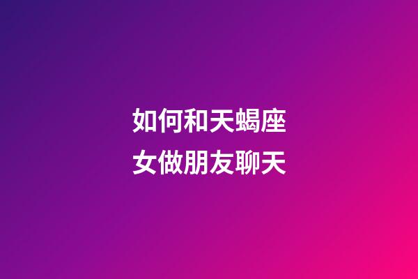 如何和天蝎座女做朋友聊天-第1张-星座运势-玄机派