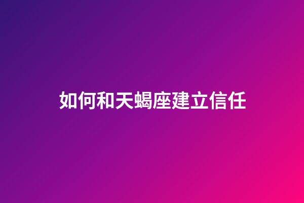 如何和天蝎座建立信任-第1张-星座运势-玄机派