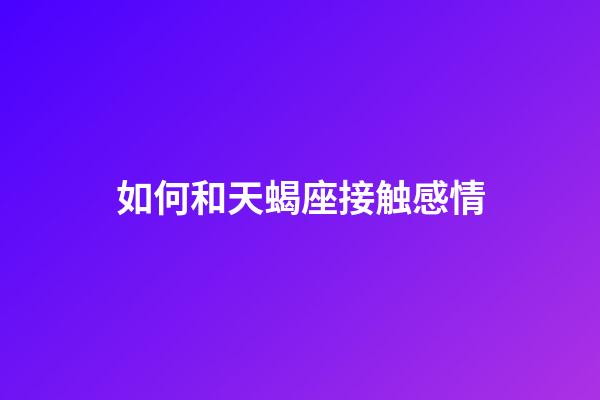 如何和天蝎座接触感情-第1张-星座运势-玄机派