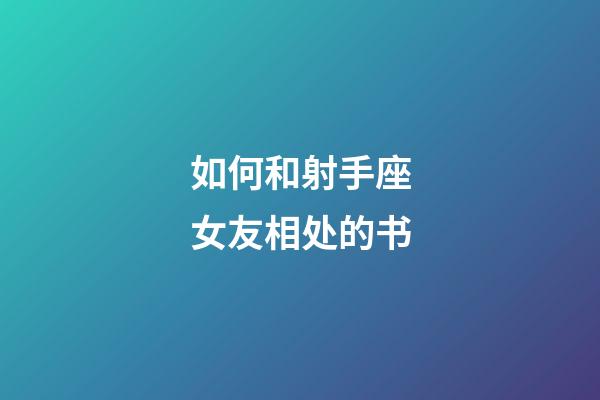 如何和射手座女友相处的书-第1张-星座运势-玄机派