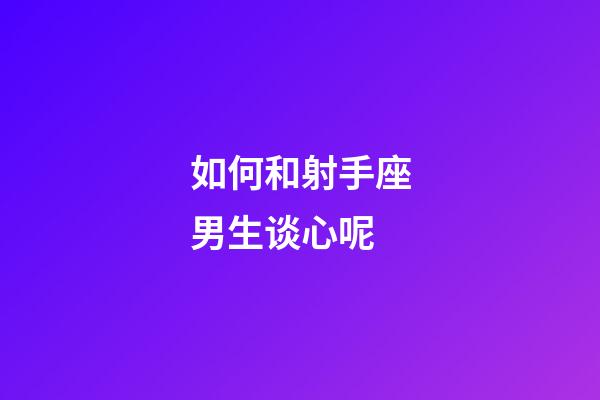 如何和射手座男生谈心呢-第1张-星座运势-玄机派