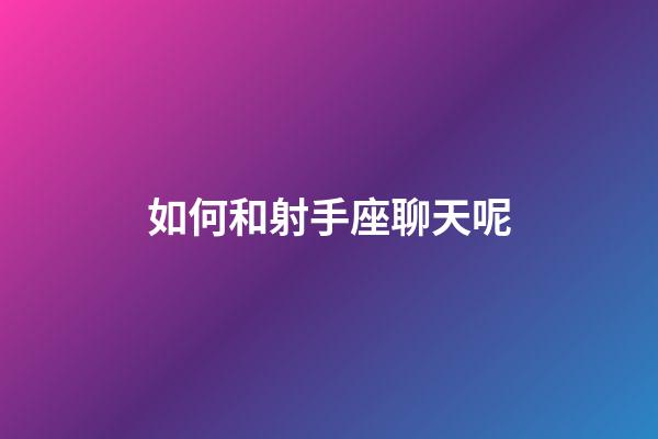 如何和射手座聊天呢-第1张-星座运势-玄机派