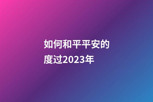 如何和平平安的度过2023年