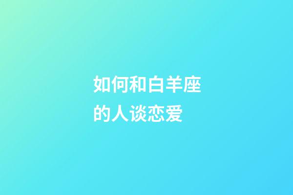 如何和白羊座的人谈恋爱