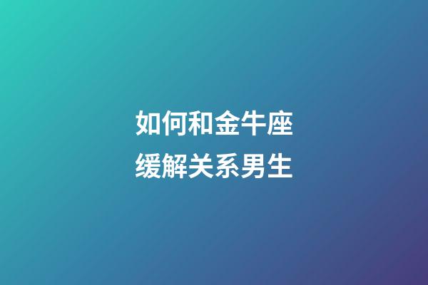 如何和金牛座缓解关系男生-第1张-星座运势-玄机派