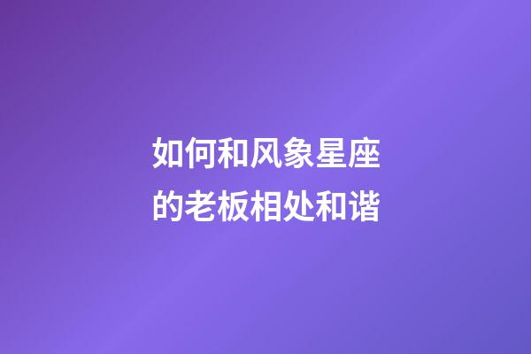 如何和风象星座的老板相处和谐-第1张-星座运势-玄机派