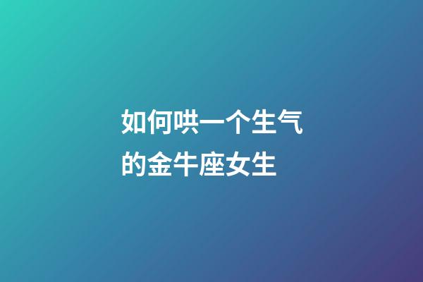 如何哄一个生气的金牛座女生-第1张-星座运势-玄机派