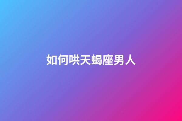 如何哄天蝎座男人-第1张-星座运势-玄机派