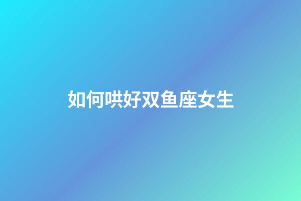 如何哄好双鱼座女生-第1张-星座运势-玄机派