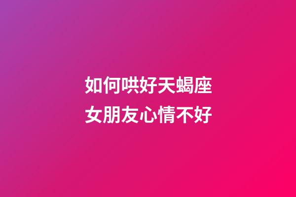 如何哄好天蝎座女朋友心情不好-第1张-星座运势-玄机派