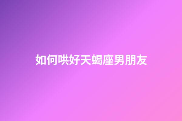 如何哄好天蝎座男朋友-第1张-星座运势-玄机派