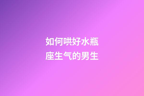 如何哄好水瓶座生气的男生-第1张-星座运势-玄机派