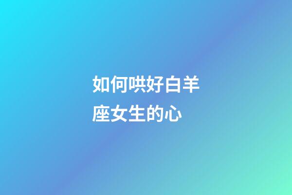 如何哄好白羊座女生的心-第1张-星座运势-玄机派