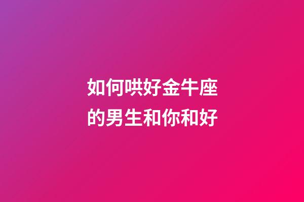 如何哄好金牛座的男生和你和好-第1张-星座运势-玄机派