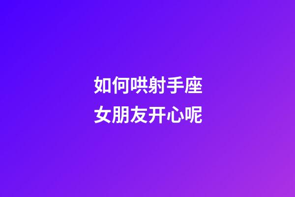 如何哄射手座女朋友开心呢-第1张-星座运势-玄机派