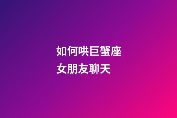 如何哄巨蟹座女朋友聊天-第1张-星座运势-玄机派