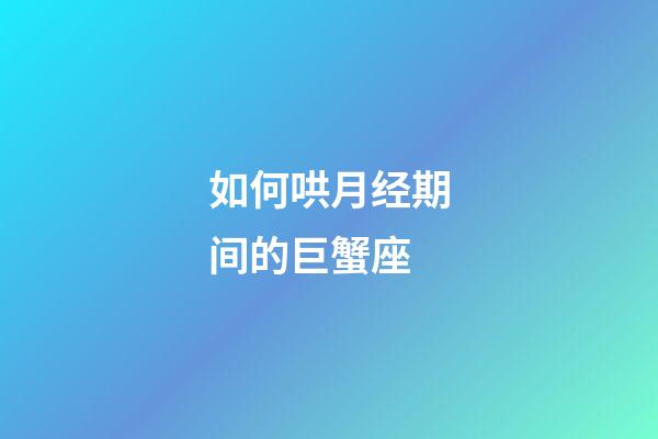 如何哄月经期间的巨蟹座