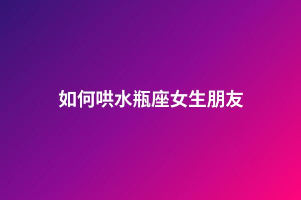 如何哄水瓶座女生朋友-第1张-星座运势-玄机派