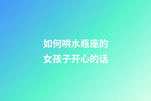 如何哄水瓶座的女孩子开心的话-第1张-星座运势-玄机派