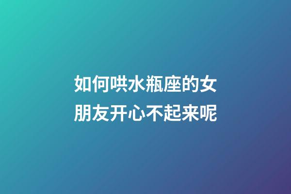 如何哄水瓶座的女朋友开心不起来呢-第1张-星座运势-玄机派