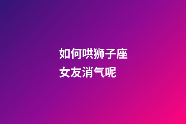 如何哄狮子座女友消气呢-第1张-星座运势-玄机派