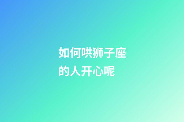 如何哄狮子座的人开心呢-第1张-星座运势-玄机派