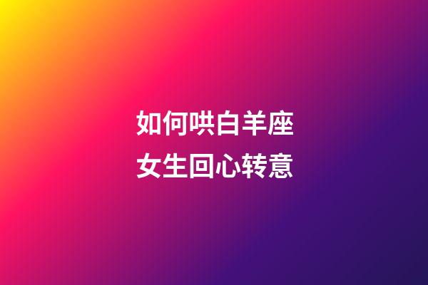 如何哄白羊座女生回心转意-第1张-星座运势-玄机派