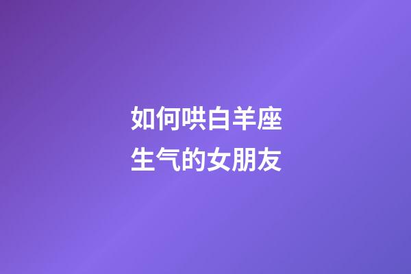 如何哄白羊座生气的女朋友-第1张-星座运势-玄机派