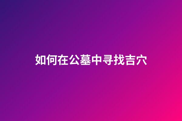 如何在公墓中寻找吉穴