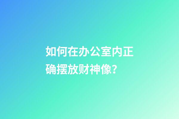 如何在办公室内正确摆放财神像？