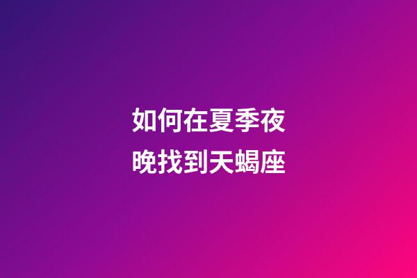 如何在夏季夜晚找到天蝎座-第1张-星座运势-玄机派