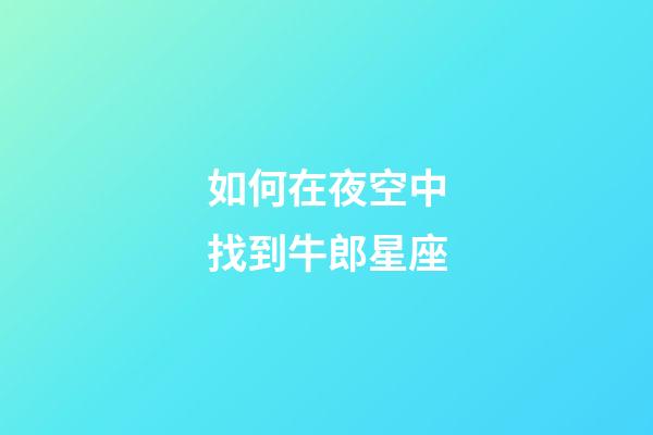 如何在夜空中找到牛郎星座-第1张-星座运势-玄机派