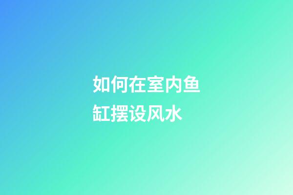 如何在室内鱼缸摆设风水