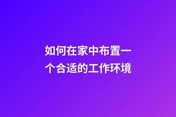 如何在家中布置一个合适的工作环境