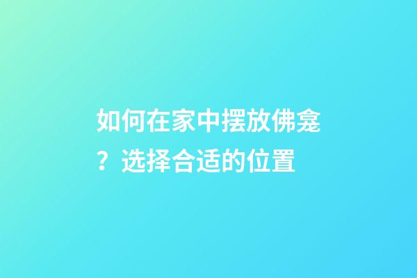 如何在家中摆放佛龛？选择合适的位置