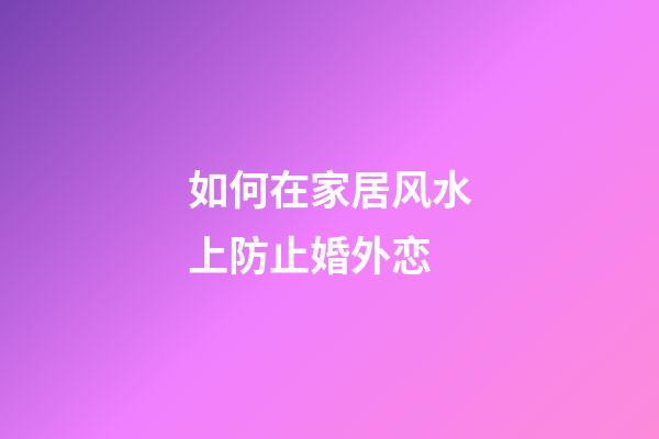 如何在家居风水上防止婚外恋