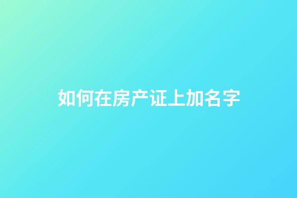 如何在房产证上加名字