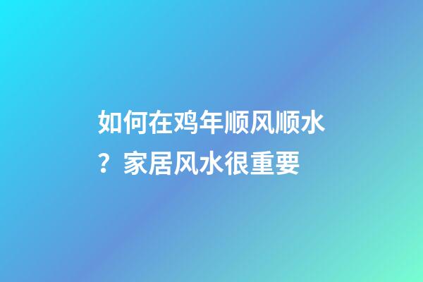 如何在鸡年顺风顺水？家居风水很重要