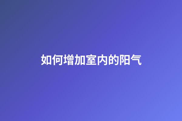 如何增加室内的阳气