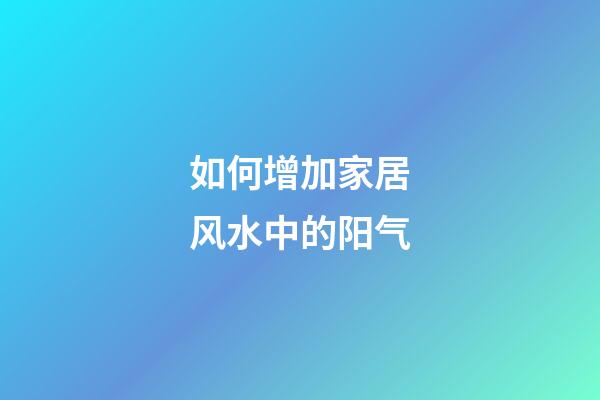 如何增加家居风水中的阳气