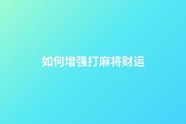 如何增强打麻将财运