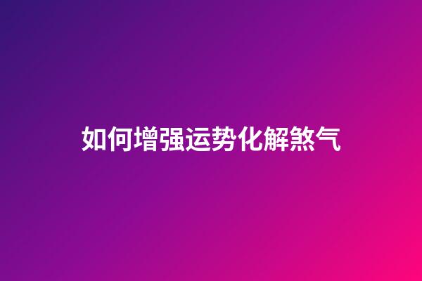 如何增强运势化解煞气