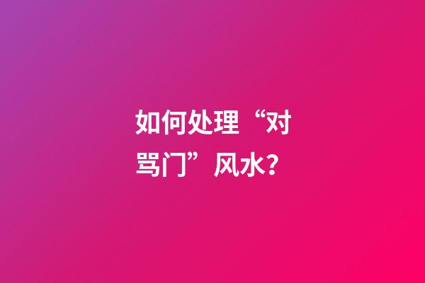 如何处理“对骂门”风水？