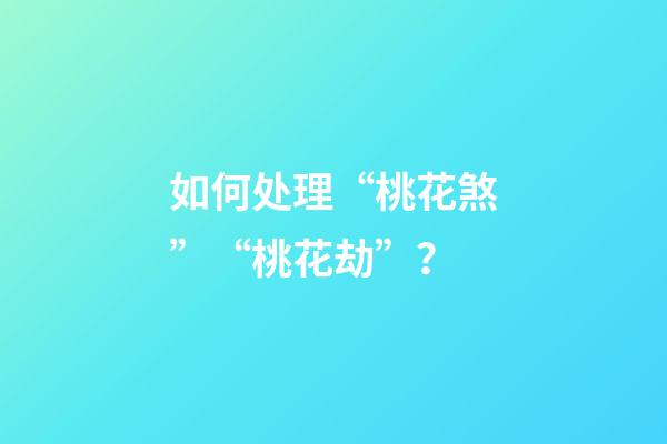 如何处理“桃花煞”“桃花劫”？