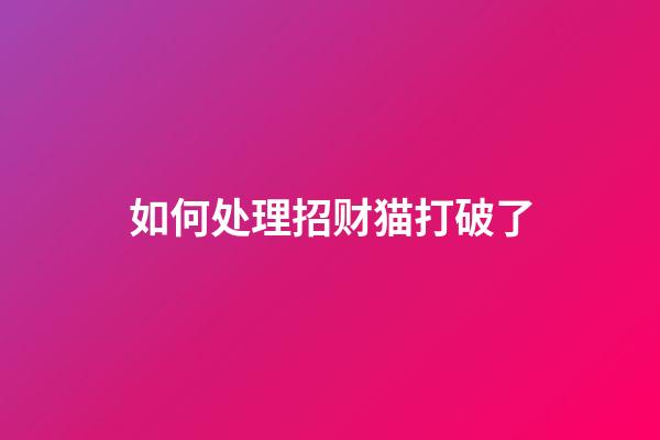 如何处理招财猫打破了